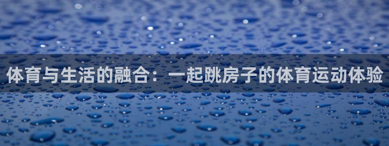 菲律宾ug环球官网：体育与生活的融合：一起跳房子的体育运动体验