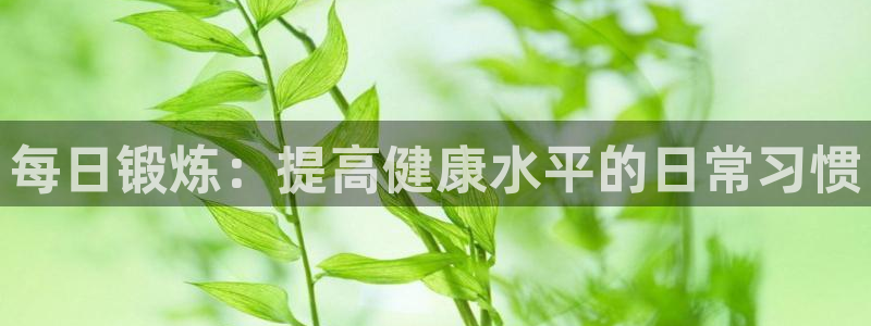 菲律宾ug环球官网：每日锻炼：提高健康水平的日常习惯